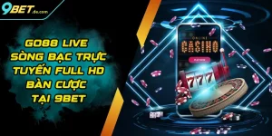 Go88 Live - Sòng Bạc Trực Tuyến Full HD Bàn Cược Tại 9BET